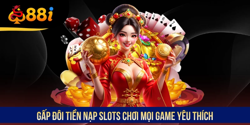 Gấp đôi tiền nạp slots chơi mọi game yêu thích